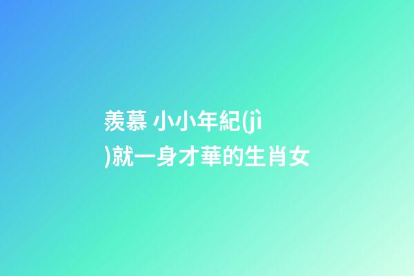 羨慕 小小年紀(jì)就一身才華的生肖女